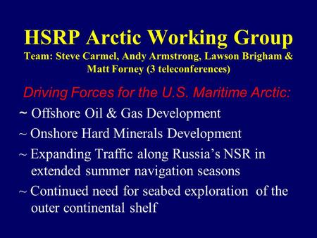 HSRP Arctic Working Group Team: Steve Carmel, Andy Armstrong, Lawson Brigham & Matt Forney (3 teleconferences) Driving Forces for the U.S. Maritime Arctic: