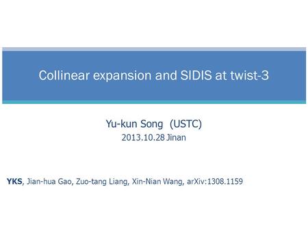 Yu-kun Song (USTC) 2013.10.28 Jinan YKS, Jian-hua Gao, Zuo-tang Liang, Xin-Nian Wang, arXiv:1308.1159 Collinear expansion and SIDIS at twist-3.