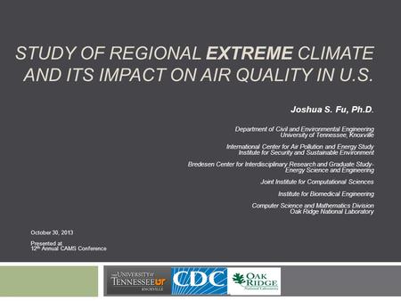 STUDY OF REGIONAL EXTREME CLIMATE AND ITS IMPACT ON AIR QUALITY IN U.S. Joshua S. Fu, Ph.D. Department of Civil and Environmental Engineering University.