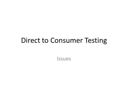 Direct to Consumer Testing Issues. Types of tests being sold Diagnostic tests – identify specific conditions Carrier testing - identify those who carry.