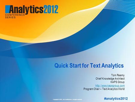 Copyright © 2012, SAS Institute Inc. All rights reserved. #analytics2012 Quick Start for Text Analytics Tom Reamy Chief Knowledge Architect KAPS Group.