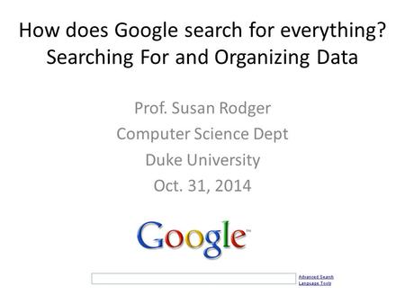 How does Google search for everything? Searching For and Organizing Data Prof. Susan Rodger Computer Science Dept Duke University Oct. 31, 2014.