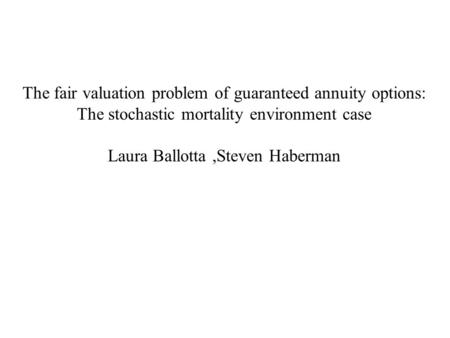 The fair valuation problem of guaranteed annuity options: The stochastic mortality environment case Laura Ballotta,Steven Haberman.