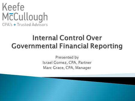 Internal Control Over Governmental Financial Reporting Presented by Israel Gomez, CPA, Partner Marc Grace, CPA, Manager.