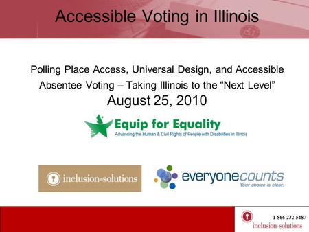 1-866-232-5487 Accessible Voting in Illinois Polling Place Access, Universal Design, and Accessible Absentee Voting – Taking Illinois to the “Next Level”