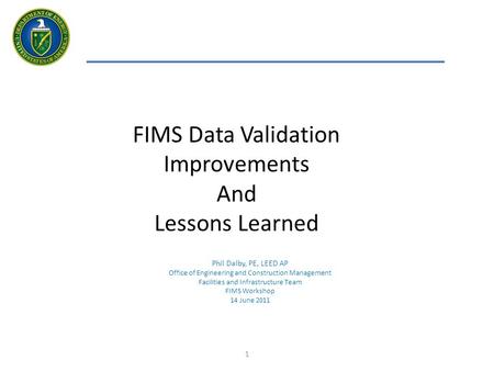 1 FIMS Data Validation Improvements And Lessons Learned Phil Dalby, PE, LEED AP Office of Engineering and Construction Management Facilities and Infrastructure.