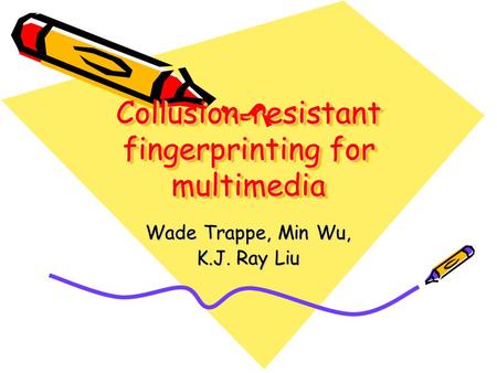 Collusion-resistant fingerprinting for multimedia Wade Trappe, Min Wu, K.J. Ray Liu.