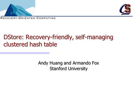 DStore: Recovery-friendly, self-managing clustered hash table Andy Huang and Armando Fox Stanford University.