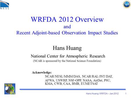 WRFDA 2012 Overview and Recent Adjoint-based Observation Impact Studies Hans Huang National Center for Atmospheric Research (NCAR is sponsored by.