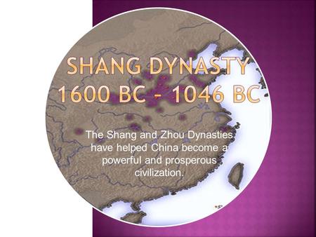 Shang Dynasty 1600 BC – 1046 BC The Shang and Zhou Dynasties have helped China become a powerful and prosperous civilization. Gregory Wolfson with Tobin.