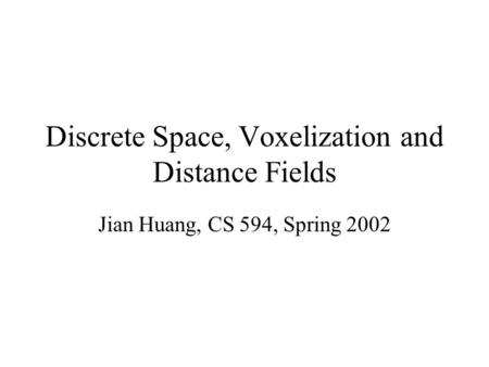 Discrete Space, Voxelization and Distance Fields Jian Huang, CS 594, Spring 2002.