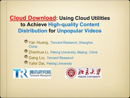 Cloud Download : Using Cloud Utilities to Achieve High-quality Content Distribution for Unpopular Videos Yan Huang, Tencent Research, Shanghai, China Zhenhua.