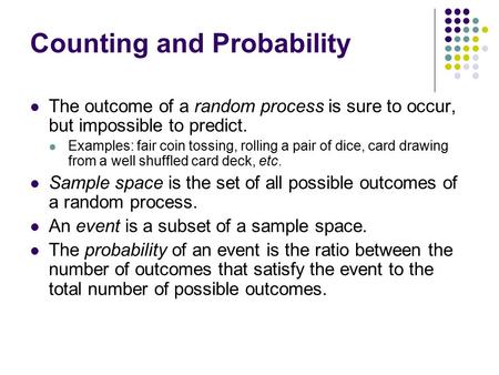 Counting and Probability The outcome of a random process is sure to occur, but impossible to predict. Examples: fair coin tossing, rolling a pair of dice,