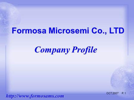 OCT.2007 P. 1 Formosa Microsemi Co., LTD Company Profile.