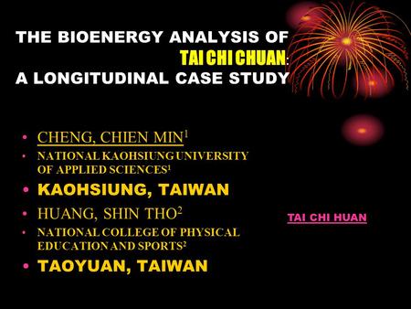 THE BIOENERGY ANALYSIS OF TAI CHI CHUAN : A LONGITUDINAL CASE STUDY CHENG, CHIEN MIN 1 NATIONAL KAOHSIUNG UNIVERSITY OF APPLIED SCIENCES 1 KAOHSIUNG, TAIWAN.