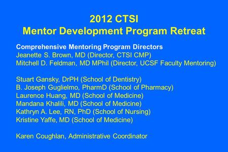 2012 CTSI Mentor Development Program Retreat Comprehensive Mentoring Program Directors Jeanette S. Brown, MD (Director, CTSI CMP) Mitchell D. Feldman,