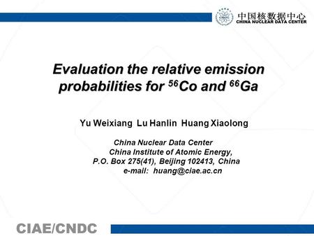 Evaluation the relative emission probabilities for 56 Co and 66 Ga Yu Weixiang Lu Hanlin Huang Xiaolong China Nuclear Data Center China Institute of Atomic.