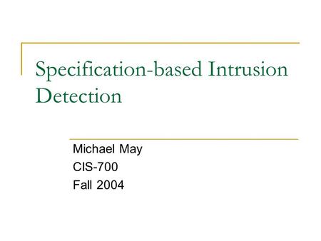Specification-based Intrusion Detection Michael May CIS-700 Fall 2004.