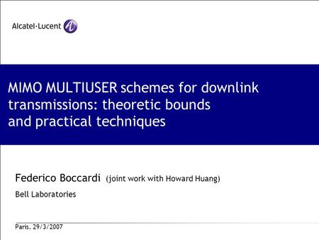 MIMO MULTIUSER schemes for downlink transmissions: theoretic bounds and practical techniques Federico Boccardi (joint work with Howard Huang) Bell Laboratories.