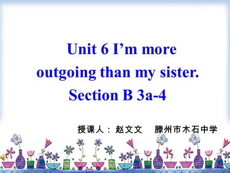 Unit 6 I’m more outgoing than my sister. Section B 3a-4 授课人： 赵文文 滕州市木石中学.
