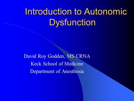 Introduction to Autonomic Dysfunction David Roy Godden, MS CRNA Keck School of Medicine Department of Anesthesia.