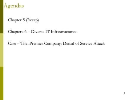 1 Agendas Chapter 5 (Recap) Chapters 6 – Diverse IT Infrastructures Case – The iPremier Company: Denial of Service Attack.
