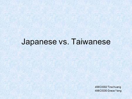 Japanese vs. Taiwanese 498C0002 Tina Huang 498C0030 Grace Yang.