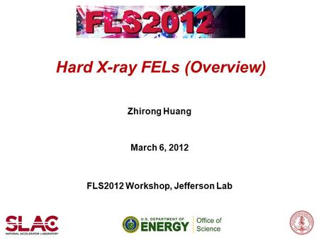 Hard X-ray FELs (Overview) Zhirong Huang March 6, 2012 FLS2012 Workshop, Jefferson Lab.