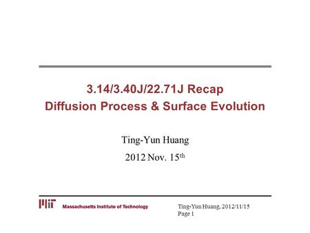 Ting-Yun Huang, 2012/11/15 Page 1 3.14/3.40J/22.71J Recap Diffusion Process & Surface Evolution Ting-Yun Huang 2012 Nov. 15 th.