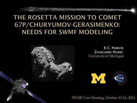K.C. H ANSEN Z HENGUANG H UANG University of Michigan SWMF User Meeting, October 13-14, 2014.