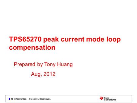 TI Information – Selective Disclosure. TPS65270 peak current mode loop compensation Prepared by Tony Huang Aug, 2012.
