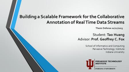Building a Scalable Framework for the Collaborative Annotation of Real Time Data Streams Student: Tao Huang Advisor: Prof. Geoffrey C. Fox School of Informatics.