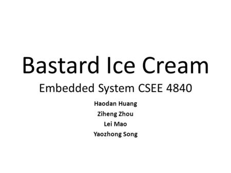 Bastard Ice Cream Embedded System CSEE 4840 Haodan Huang Ziheng Zhou Lei Mao Yaozhong Song.