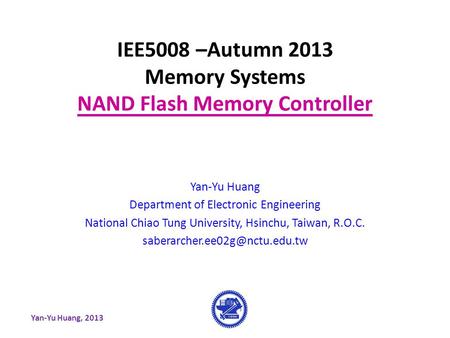 Yan-Yu Huang, 2013 IEE5008 –Autumn 2013 Memory Systems NAND Flash Memory Controller Yan-Yu Huang Department of Electronic Engineering National Chiao Tung.