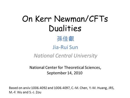 On Kerr Newman/CFTs Dualities 孫佳叡 Jia-Rui Sun National Central University National Center for Theoretical Sciences, September 14, 2010 Based on arxiv:1006.4092.