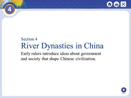 NEXT Section 4 River Dynasties in China Early rulers introduce ideas about government and society that shape Chinese civilization.