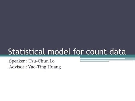 Statistical model for count data Speaker : Tzu-Chun Lo Advisor : Yao-Ting Huang.
