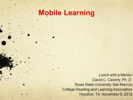 Mobile Learning Lunch with a Mentor David C. Caverly, Ph. D. Texas State University-San Marcos College Reading and Learning Association Houston, TX. November.