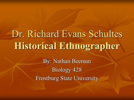 Dr. Richard Evans Schultes Historical Ethnographer By: Nathan Beeman Biology 428 Frostburg State University.