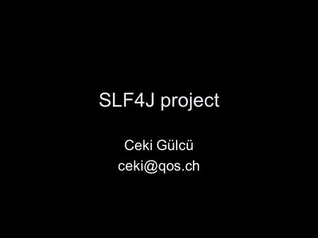 SLF4J project Ceki Gülcü Jakarta Commons Logging (JCL) –Same problem domain –Well-established library So why do we re-invent the wheel? Because.