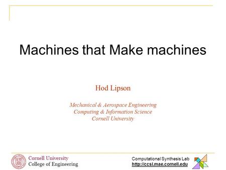 Machines that Make machines Hod Lipson Mechanical & Aerospace Engineering Computing & Information Science Cornell University Computational Synthesis Lab.