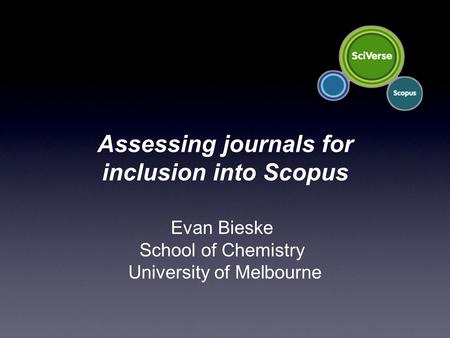 Evan Bieske School of Chemistry University of Melbourne Assessing journals for inclusion into Scopus.