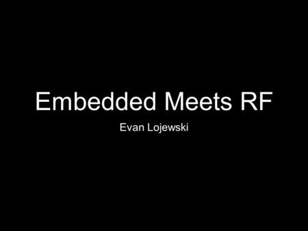 Embedded Meets RF Evan Lojewski. RF Primer Terminology / Intro RF Options Certification.