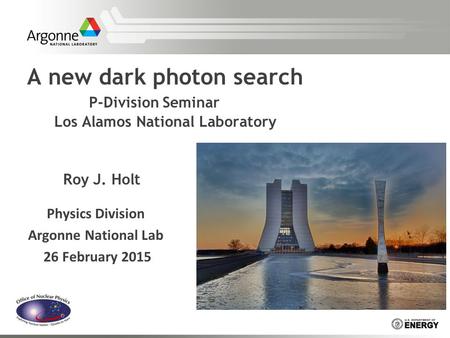 A new dark photon search P-Division Seminar Los Alamos National Laboratory Roy J. Holt Physics Division Argonne National Lab 26 February 2015.