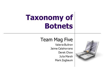 Taxonomy of Botnets Team Mag Five Valerie Buitron Jaime Calahorrano Derek Chow Julia Marsh Mark Zogbaum.