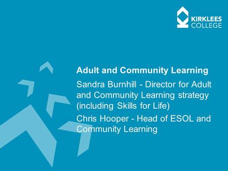 Adult and Community Learning Sandra Burnhill - Director for Adult and Community Learning strategy (including Skills for Life) Chris Hooper - Head of ESOL.
