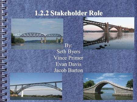 1.2.2 Stakeholder Role By: Seth Byers Vince Primer Evan Davis Jacob Barton.