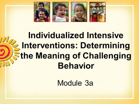 Individualized Intensive Interventions: Determining the Meaning of Challenging Behavior Module 3a.