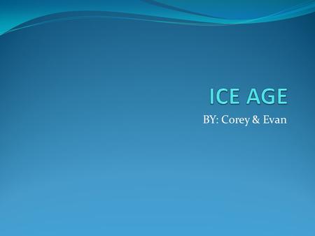 BY: Corey & Evan. TABLE OF CONTENTS The Ice Ages Page 3 What The Ice Ages Caused Page 4 The Animals Of the Ice Age Page 5 What caused the ice ages page.