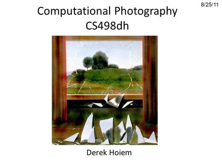 Computational Photography CS498dh Derek Hoiem 8/25/11.